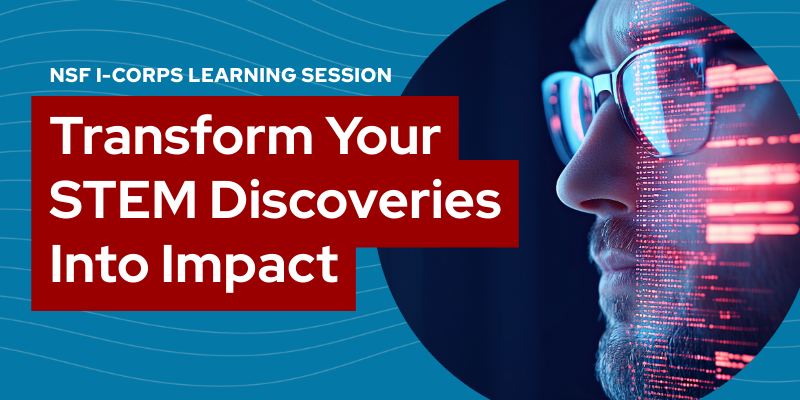 Image of man's face with code over it. Text says "NSF I-CORPS LEARNING SESION" followed by "Transform Your STEM Discoveries Into Impact."